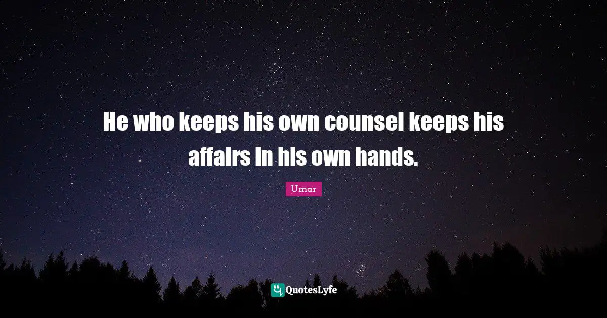 He who keeps his own counsel keeps his affairs in his own hands.