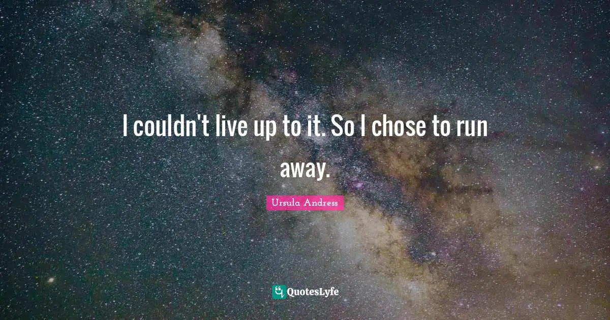 I couldn't live up to it. So I chose to run away.