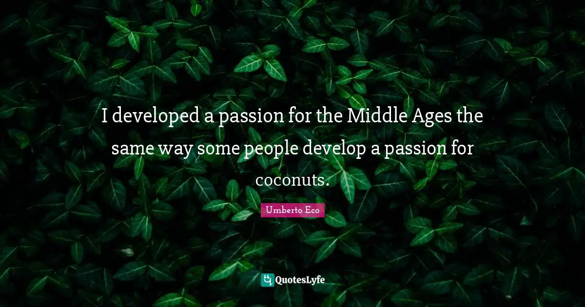 I developed a passion for the Middle Ages the same way some people develop a passion for coconuts.