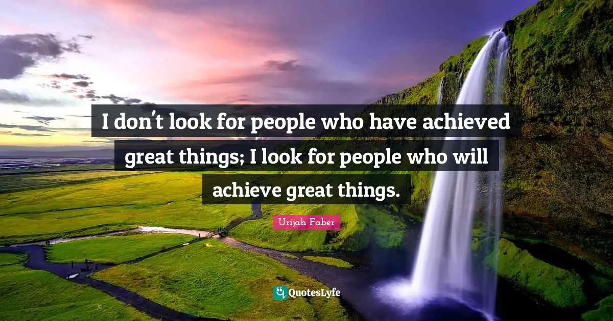 Urijah Faber Quotes: "I don't look for people who have achieved great things; I look for people who will achieve great things."