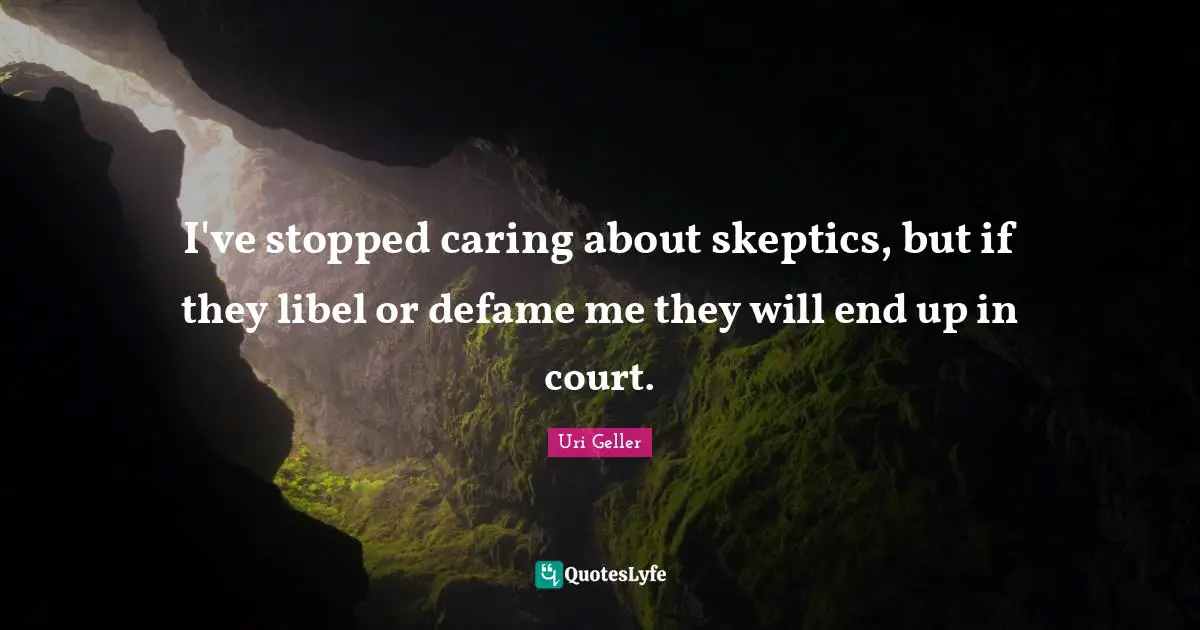 Uri Geller Quotes: "I've stopped caring about skeptics, but if they libel or defame me they will end up in court."