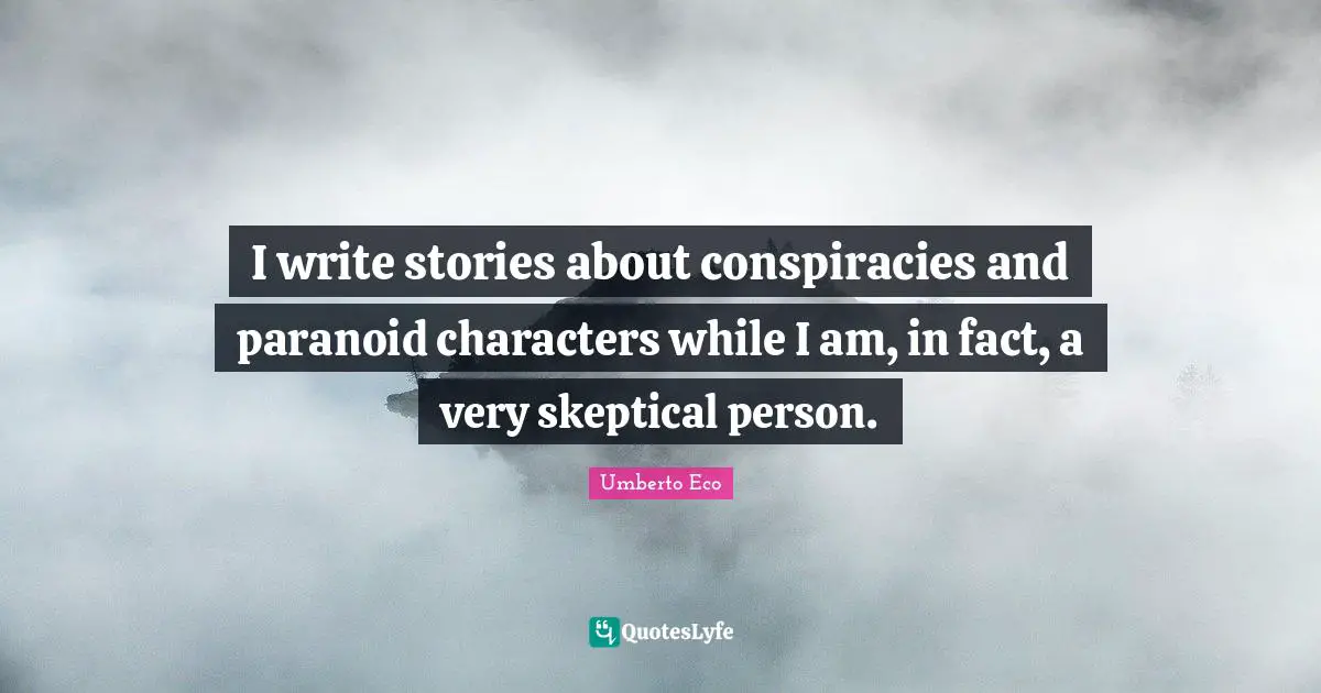 I write stories about conspiracies and paranoid characters while I am, in fact, a very skeptical person.