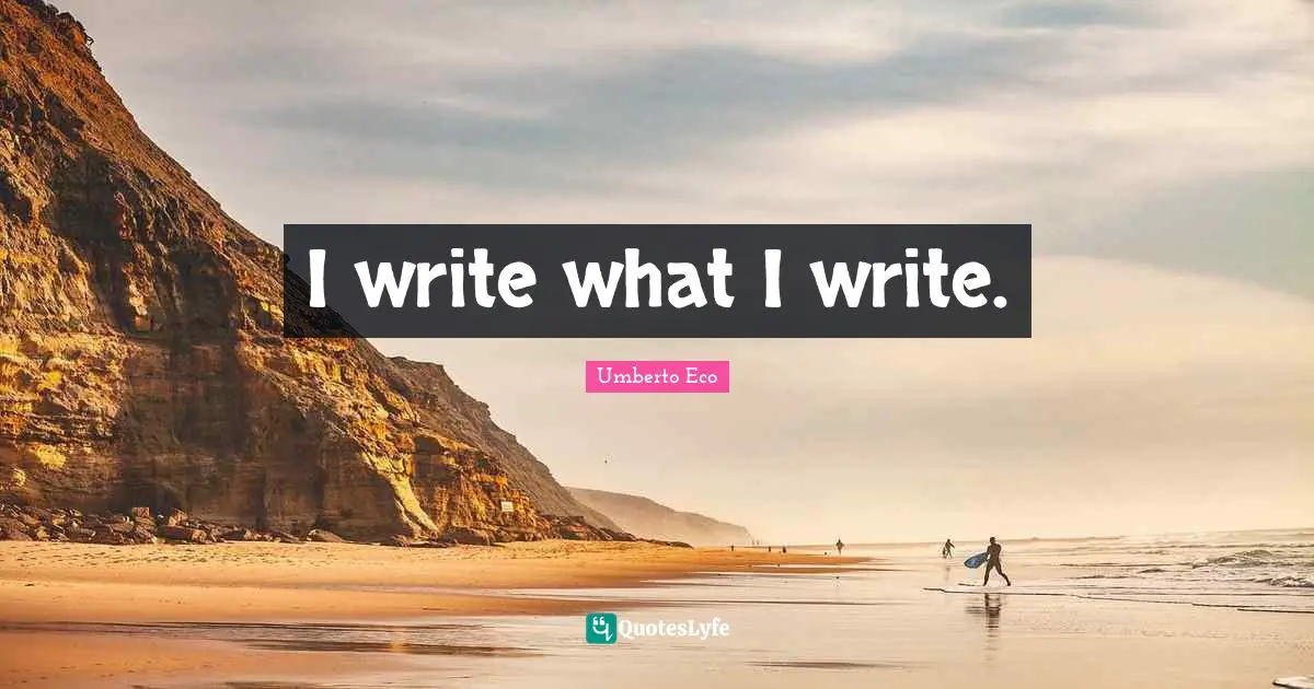 I write what I write.