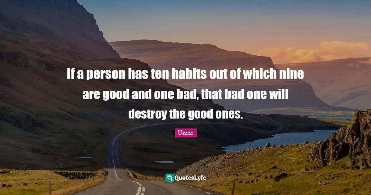 Umar Quotes: "If a person has ten habits out of which nine are good and one bad, that bad one will destroy the good ones."