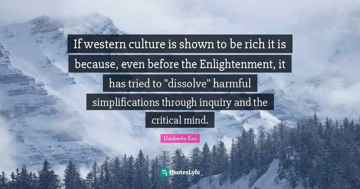 If western culture is shown to be rich it is because, even before the Enlightenment, it has tried to "dissolve" harmful simplifications through inquiry and the critical mind.