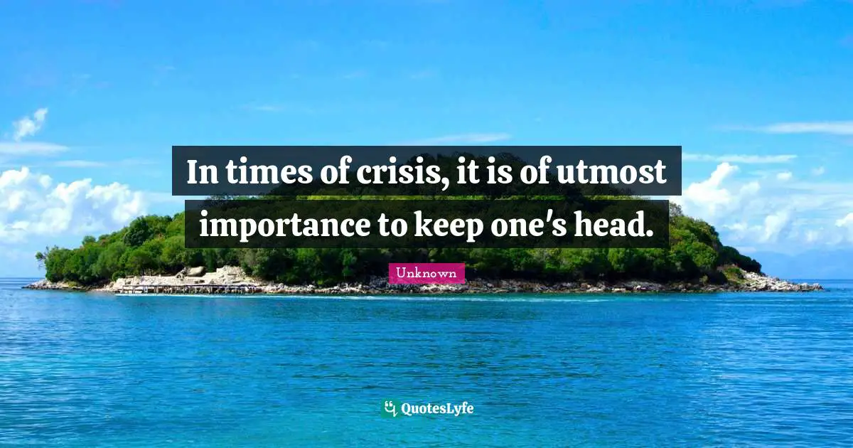 Importance Quotes: "In times of crisis, it is of utmost importance to keep one's head."