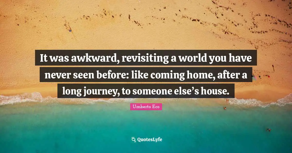 It was awkward, revisiting a world you have never seen before: like coming home, after a long journey, to someone else’s house.