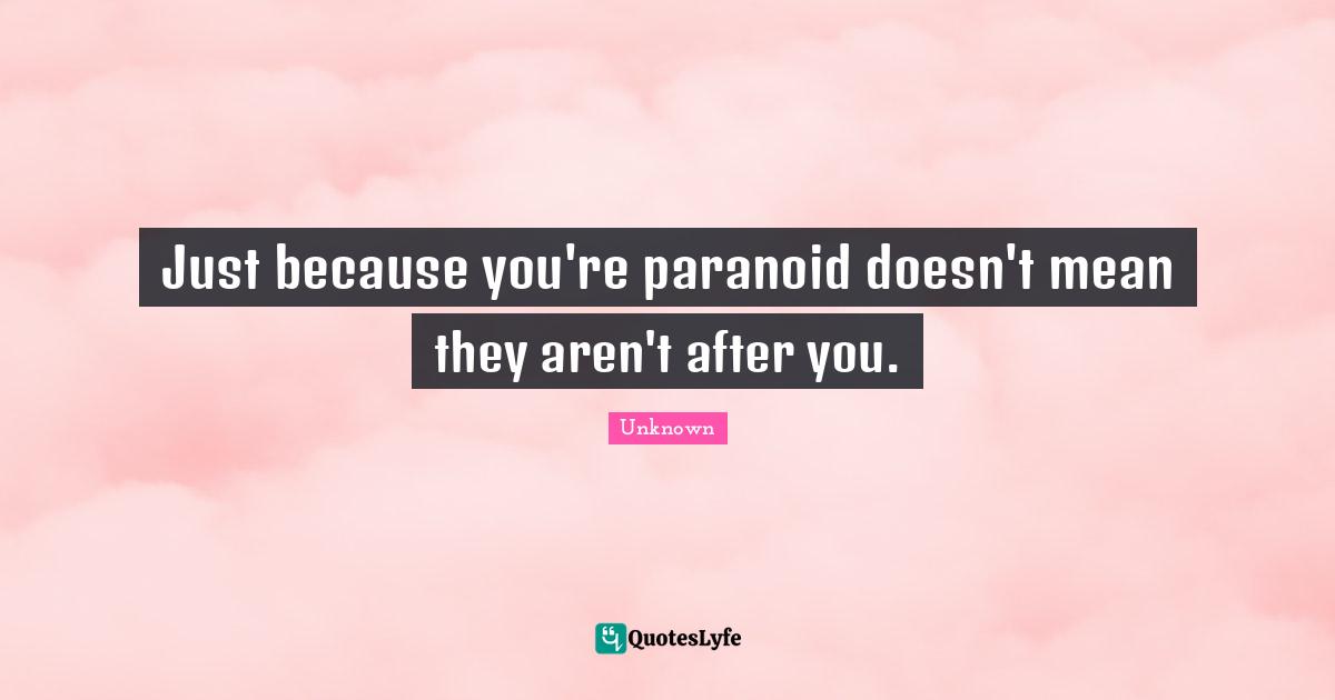 Paranoid Quotes: "Just because you're paranoid doesn't mean they aren't after you."