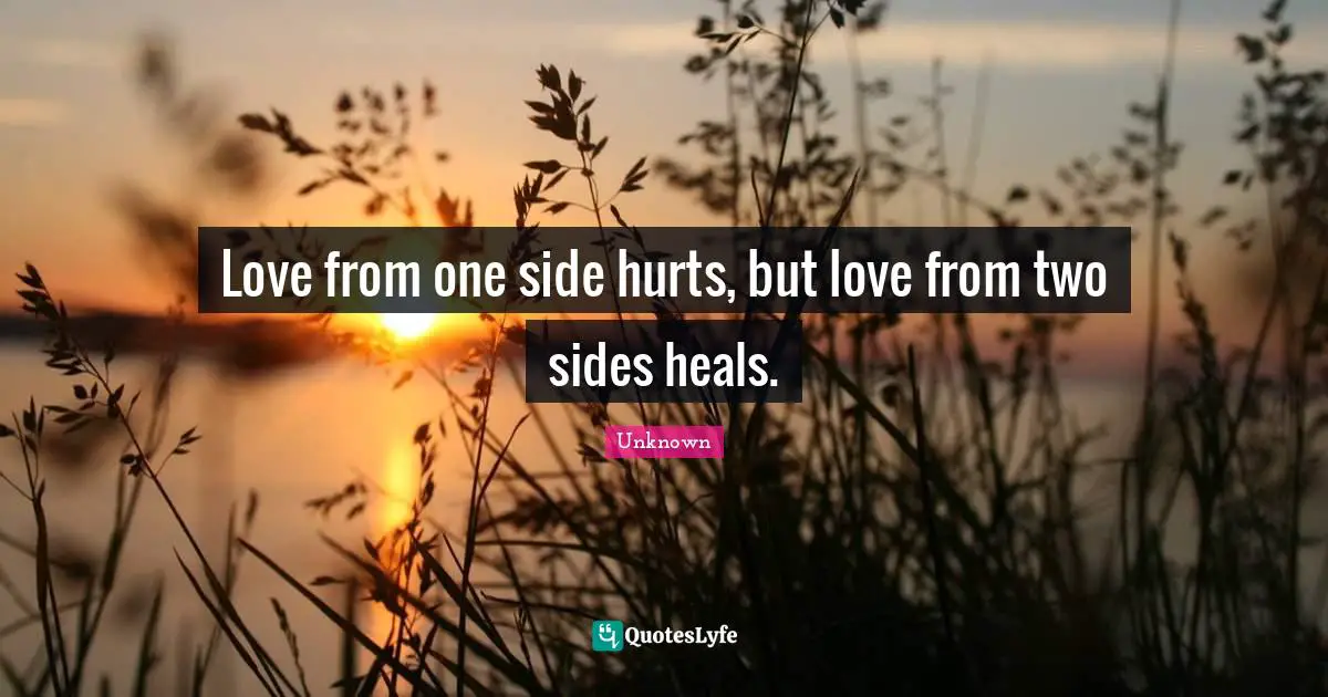 Love from one side hurts, but love from two sides heals.