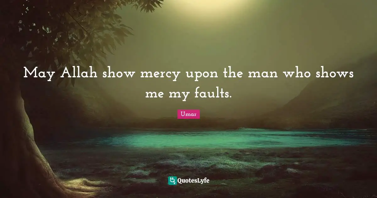 May Allah show mercy upon the man who shows me my faults.