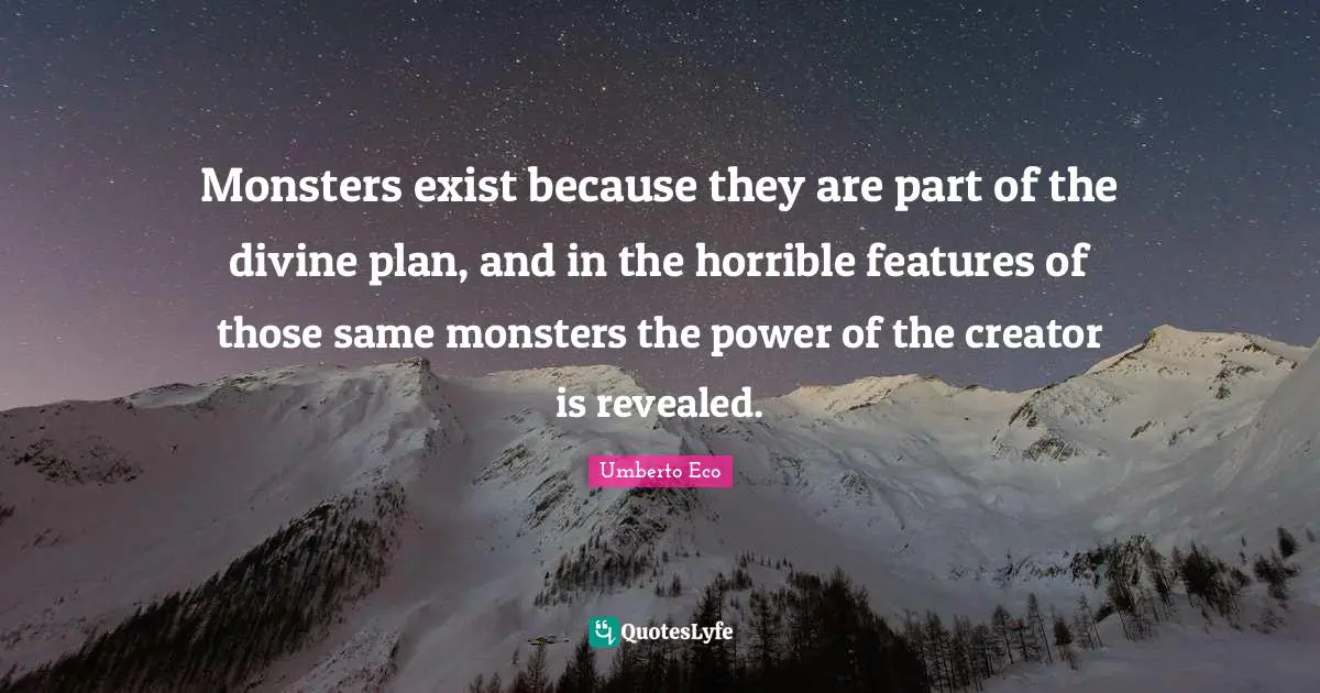 Monsters exist because they are part of the divine plan, and in the horrible features of those same monsters the power of the creator is revealed.