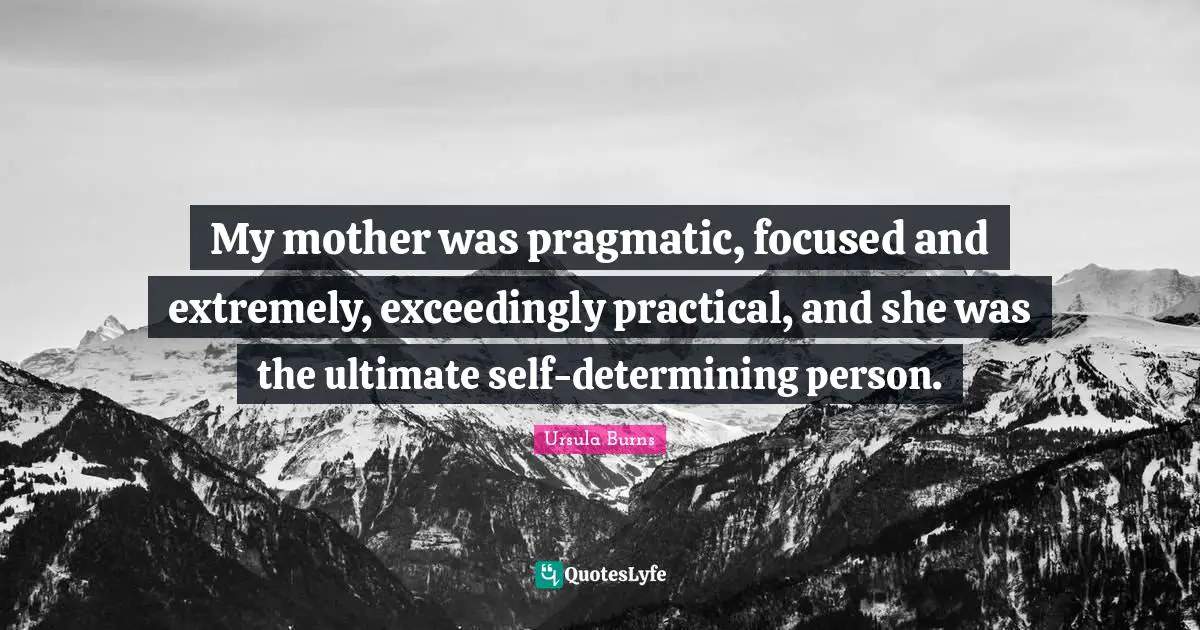 Ursula Burns Quotes: "My mother was pragmatic, focused and extremely, exceedingly practical, and she was the ultimate self-determining person."