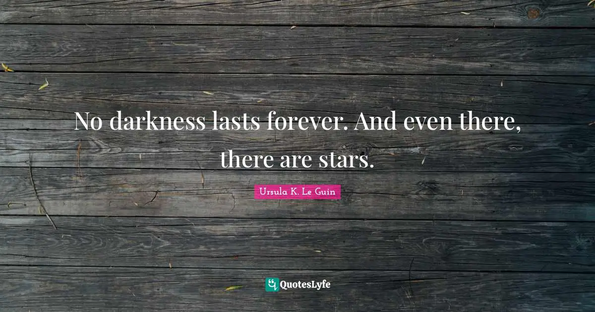 No darkness lasts forever. And even there, there are stars.