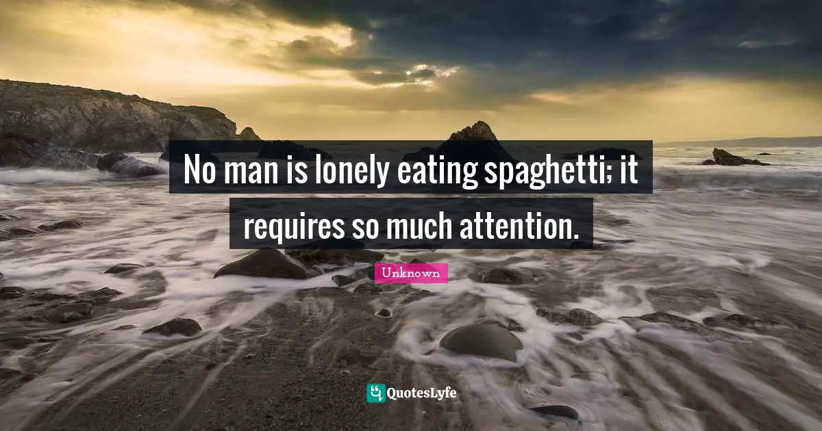 Spaghetti Quotes: "No man is lonely eating spaghetti; it requires so much attention."