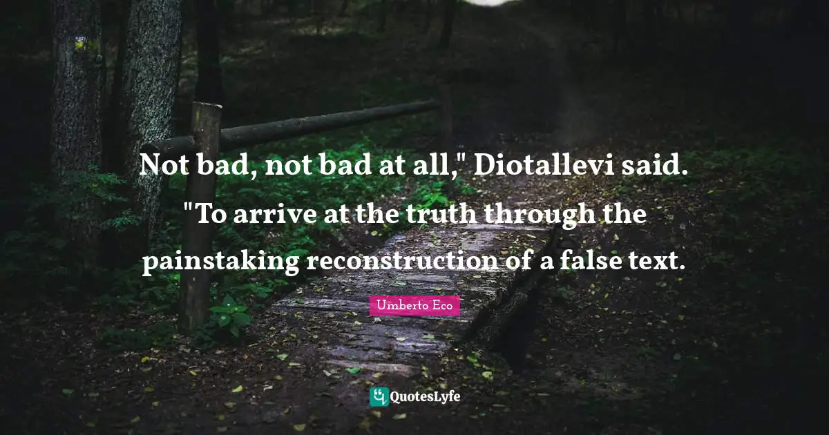 Pendulums Quotes: "Not bad, not bad at all," Diotallevi said. "To arrive at the truth through the painstaking reconstruction of a false text."