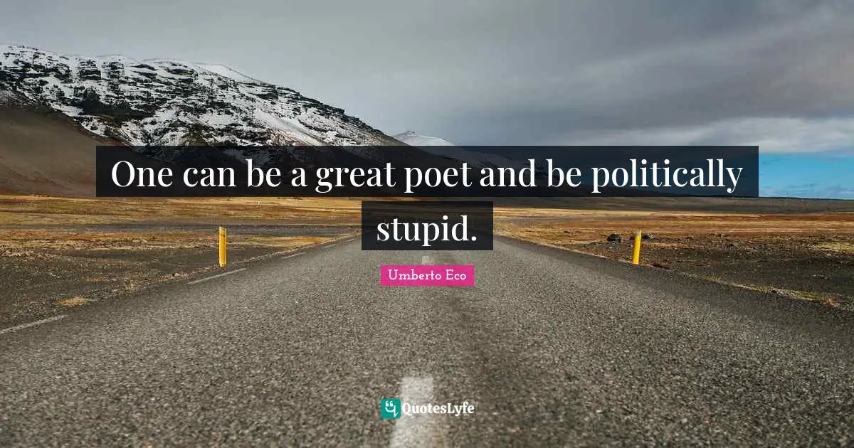 One can be a great poet and be politically stupid.