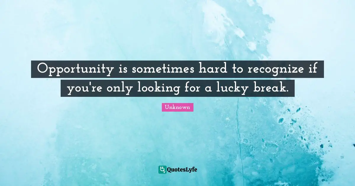 Opportunity is sometimes hard to recognize if you're only looking for a lucky break.
