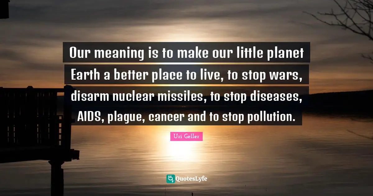 Plague Quotes: "Our meaning is to make our little planet Earth a better place to live, to stop wars, disarm nuclear missiles, to stop diseases, AIDS, plague, cancer and to stop pollution."