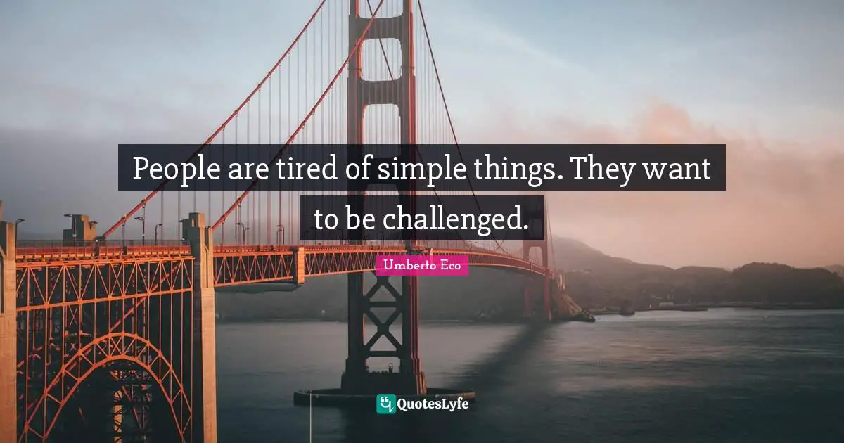 People are tired of simple things. They want to be challenged.