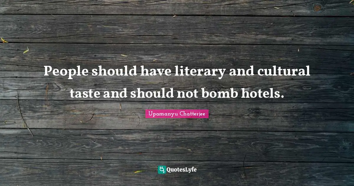 People should have literary and cultural taste and should not bomb hotels.