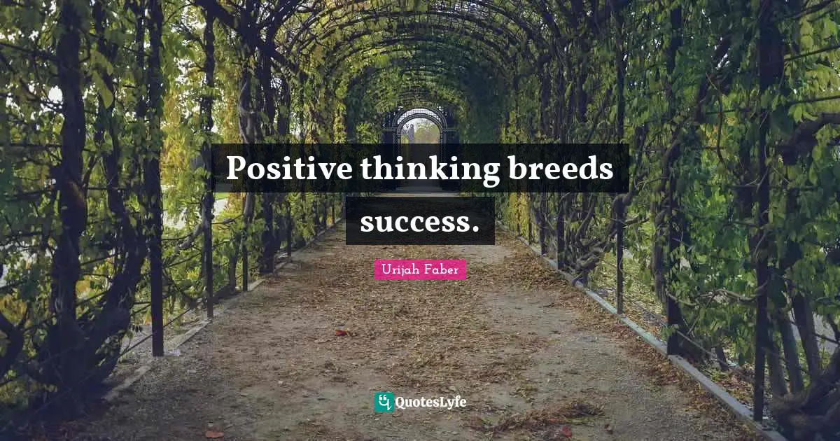 Positive thinking breeds success.