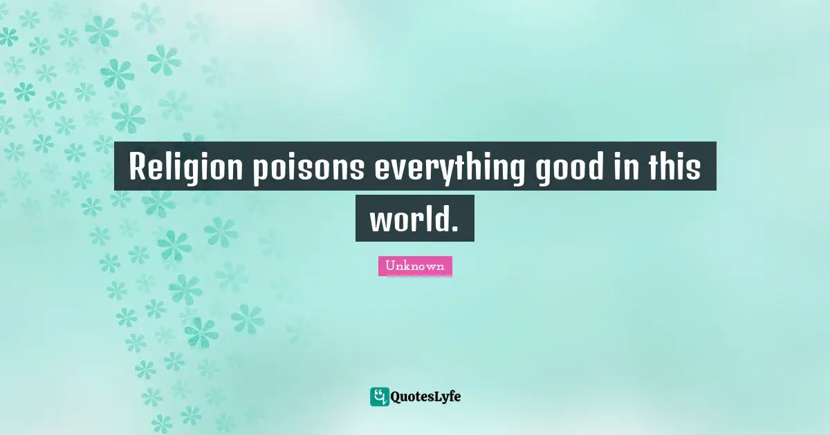 Poison Quotes: "Religion poisons everything good in this world."