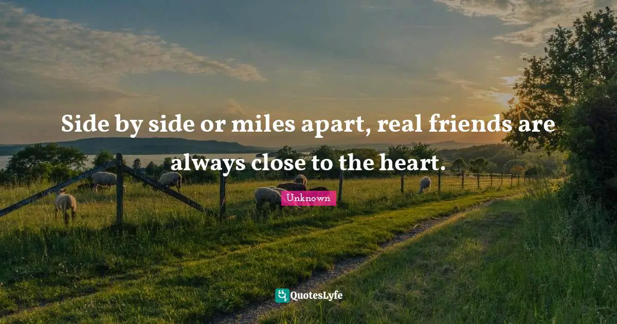 Side by side or miles apart, real friends are always close to the heart.