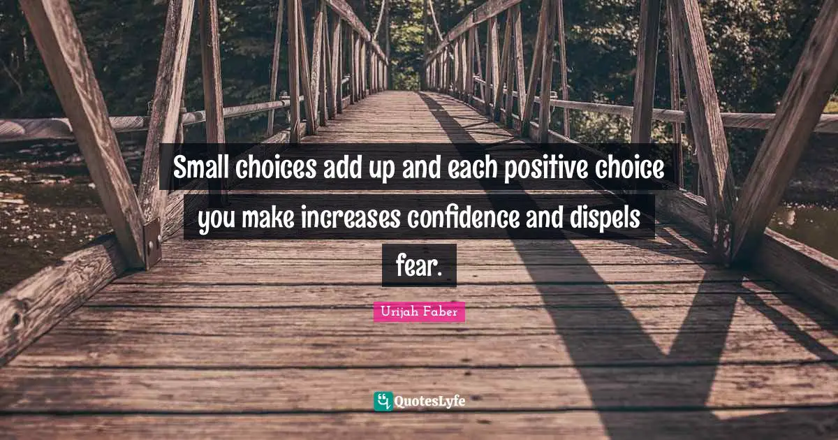 Urijah Faber Quotes: "Small choices add up and each positive choice you make increases confidence and dispels fear."