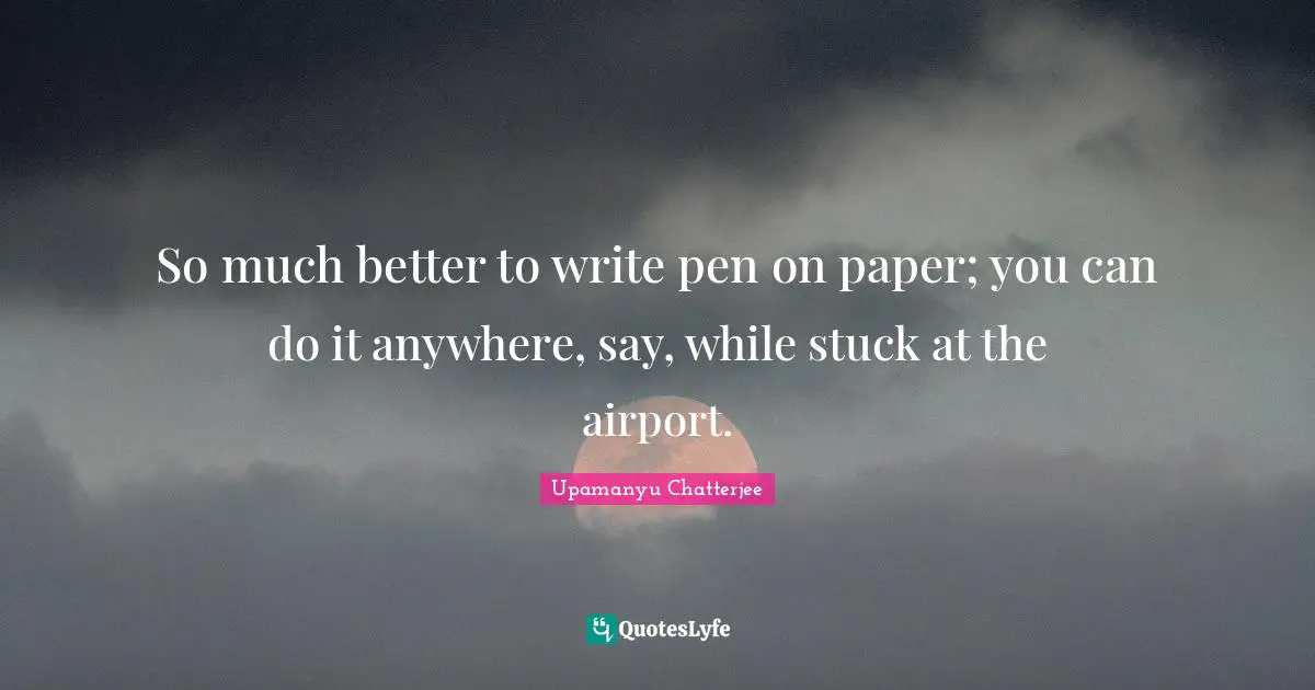 So much better to write pen on paper; you can do it anywhere, say, while stuck at the airport.
