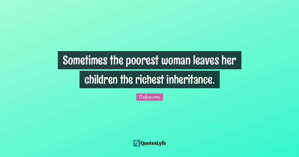 Sometimes the poorest woman leaves her children the richest inheritance.