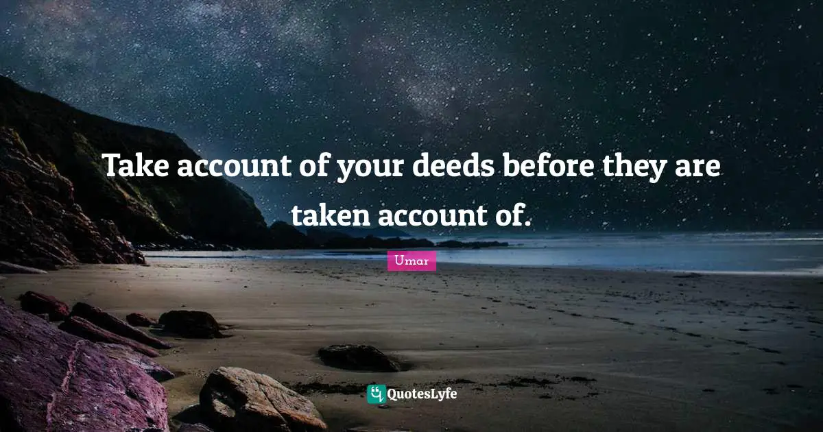 Umar Quotes: "Take account of your deeds before they are taken account of."