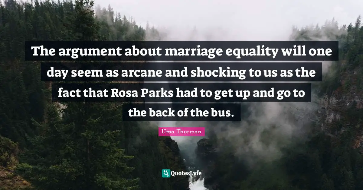 The argument about marriage equality will one day seem as arcane and shocking to us as the fact that Rosa Parks had to get up and go to the back of the bus.