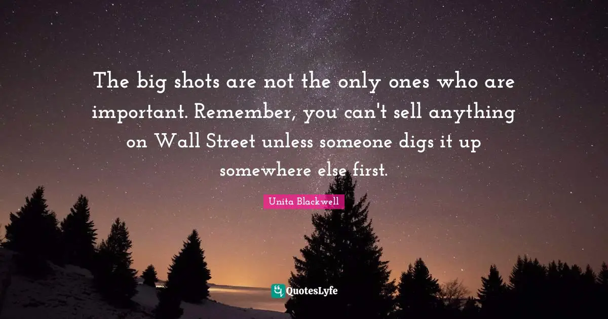 The big shots are not the only ones who are important. Remember, you can't sell anything on Wall Street unless someone digs it up somewhere else first.