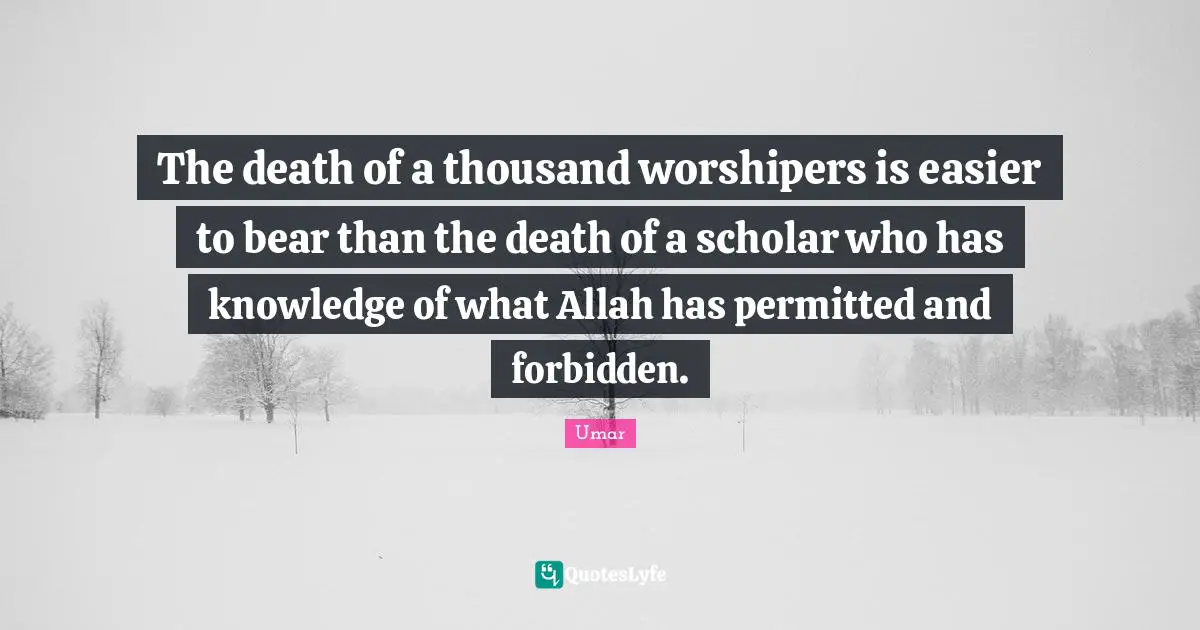 The death of a thousand worshipers is easier to bear than the death of a scholar who has knowledge of what Allah has permitted and forbidden.