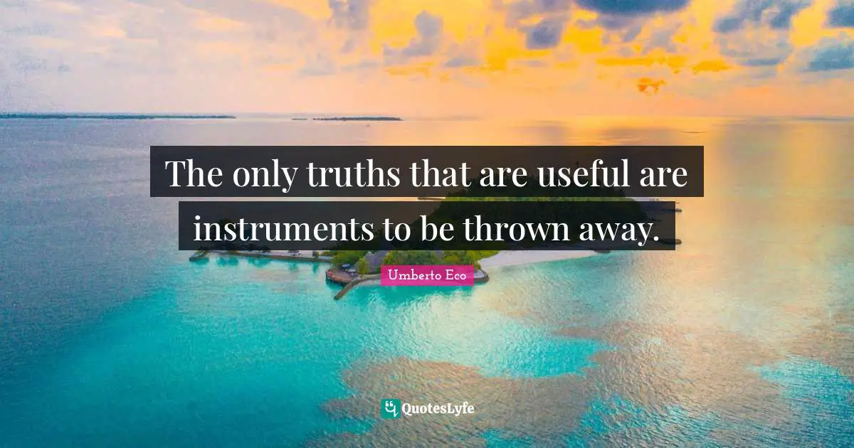 The only truths that are useful are instruments to be thrown away.