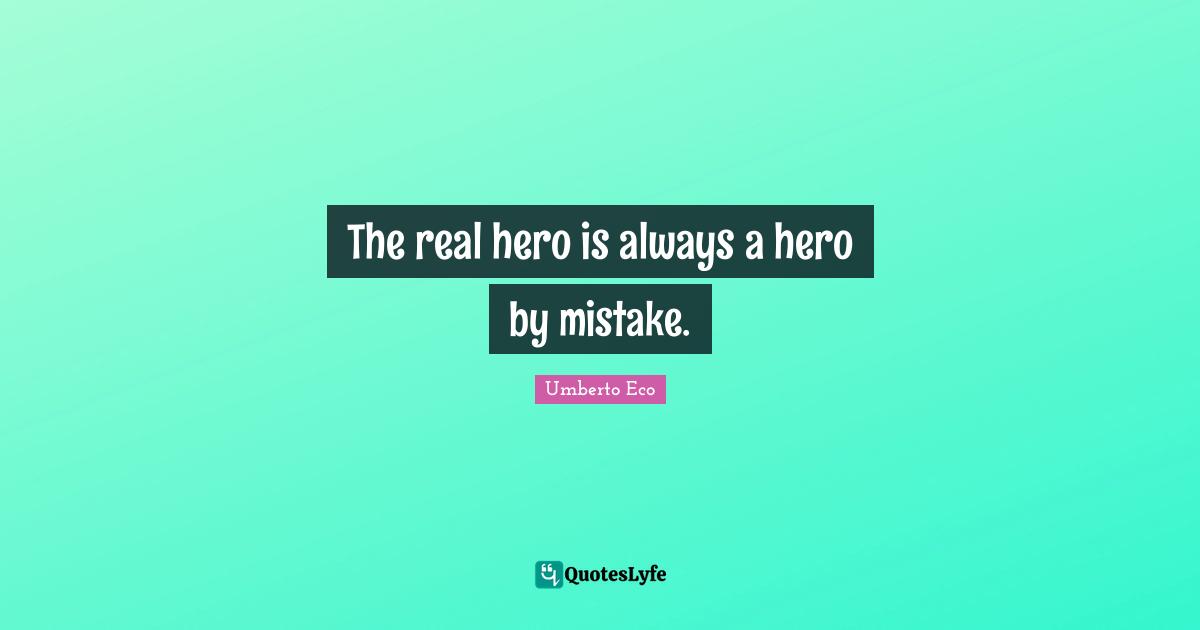 The real hero is always a hero by mistake.