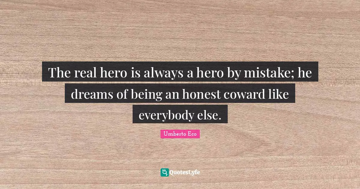 The real hero is always a hero by mistake; he dreams of being an honest coward like everybody else.