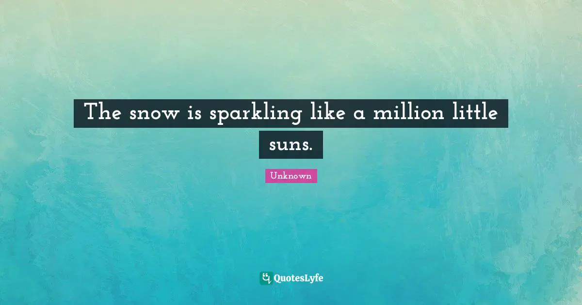 Snowflake Quotes: "The snow is sparkling like a million little suns."