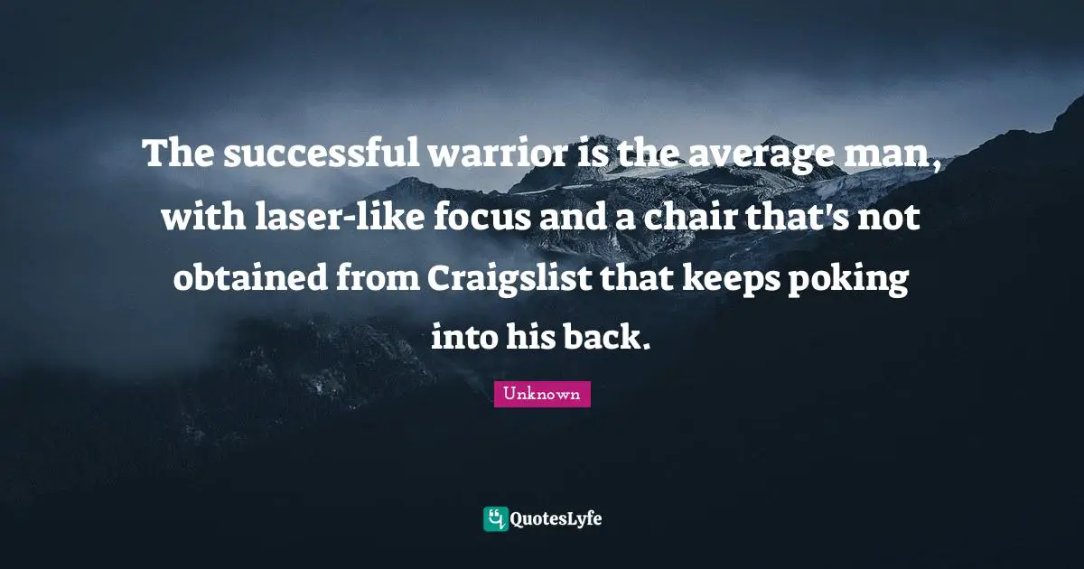 The successful warrior is the average man, with laser-like focus and a chair that's not obtained from Craigslist that keeps poking into his back.