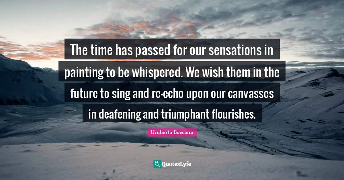 The time has passed for our sensations in painting to be whispered. We wish them in the future to sing and re-echo upon our canvasses in deafening and triumphant flourishes.