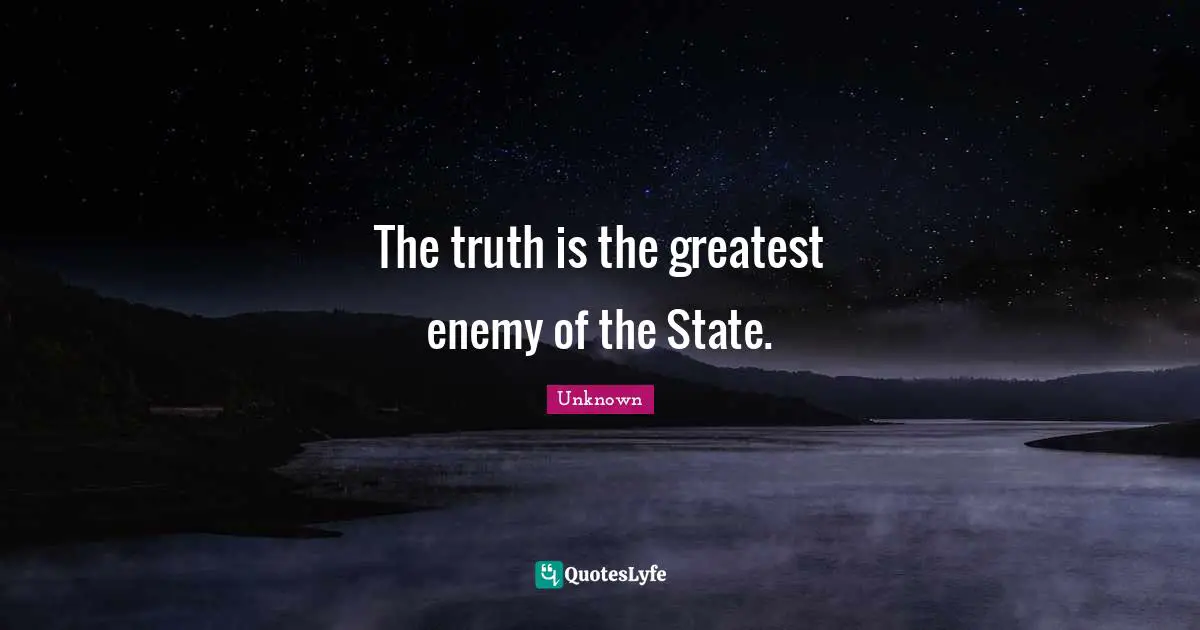 Unknown Quotes: The truth is the greatest enemy of the State.