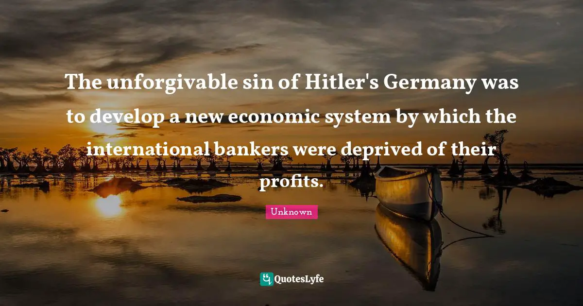 Deprived Quotes: "The unforgivable sin of Hitler's Germany was to develop a new economic system by which the international bankers were deprived of their profits."