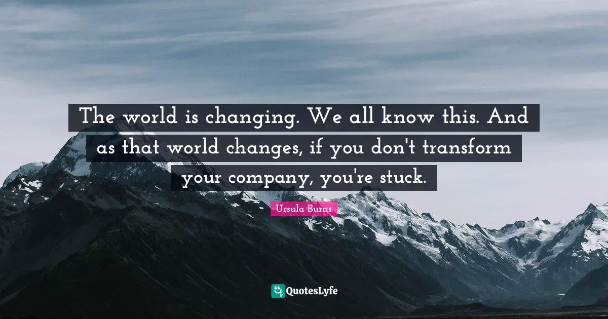 The world is changing. We all know this. And as that world changes, if you don't transform your company, you're stuck.