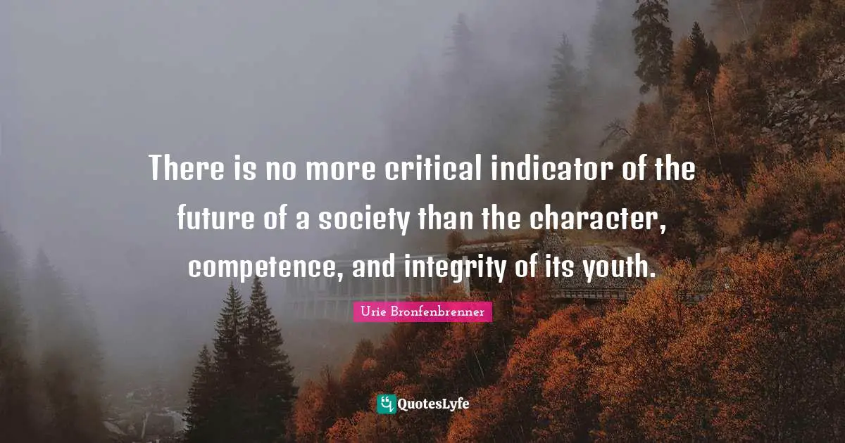 Youth Quotes: "There is no more critical indicator of the future of a society than the character, competence, and integrity of its youth."