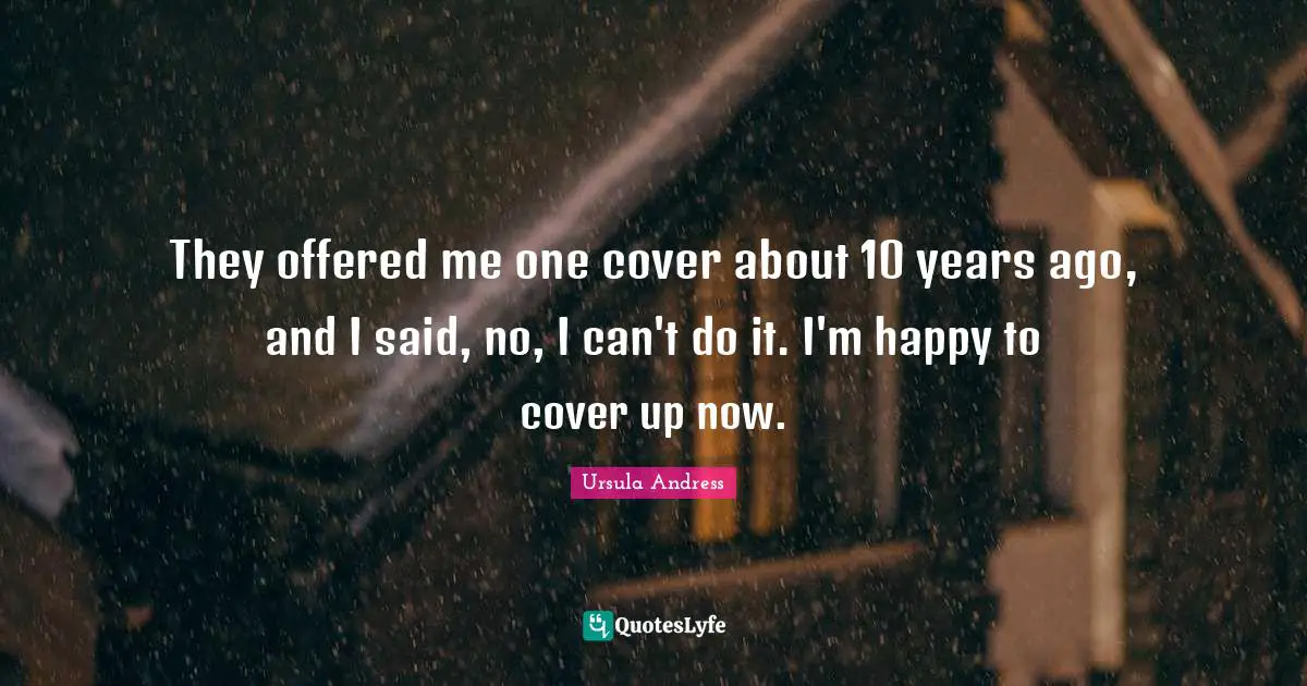 They offered me one cover about 10 years ago, and I said, no, I can't do it. I'm happy to cover up now.