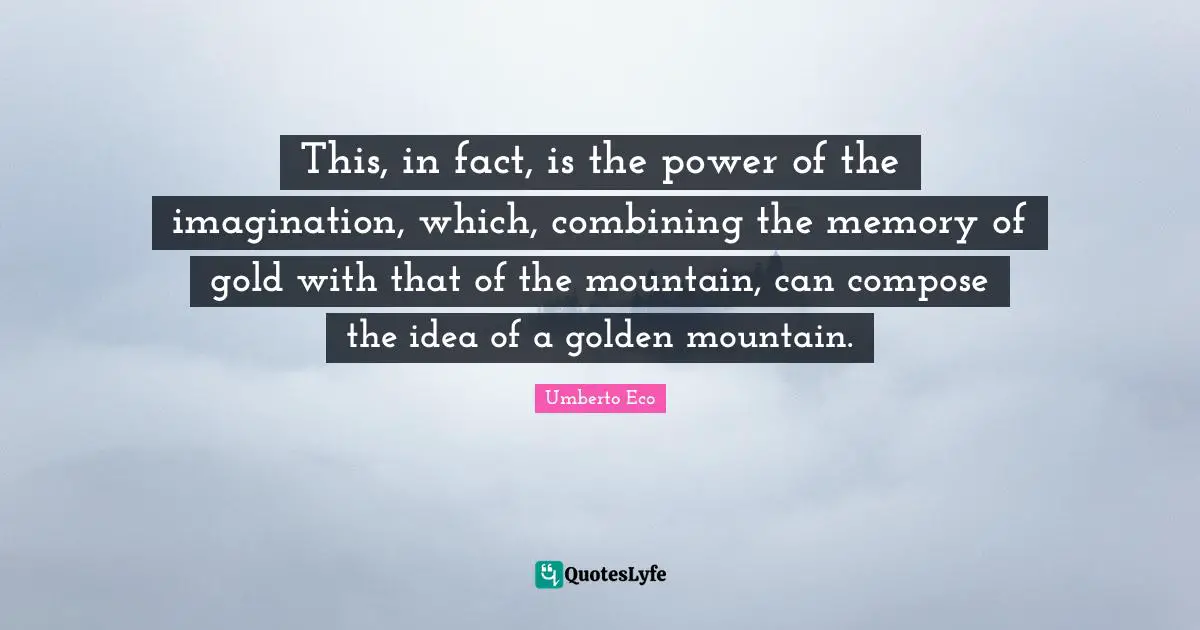 Combining Quotes: "This, in fact, is the power of the imagination, which, combining the memory of gold with that of the mountain, can compose the idea of a golden mountain."