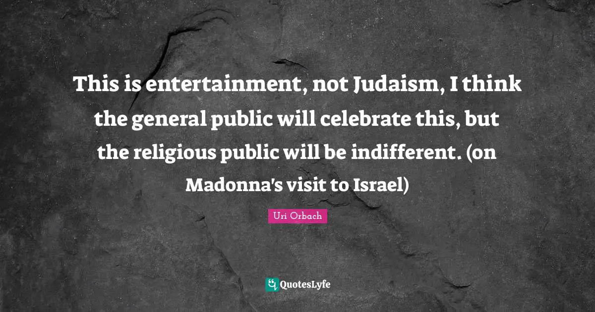 This is entertainment, not Judaism, I think the general public will celebrate this, but the religious public will be indifferent. (on Madonna's visit to Israel)