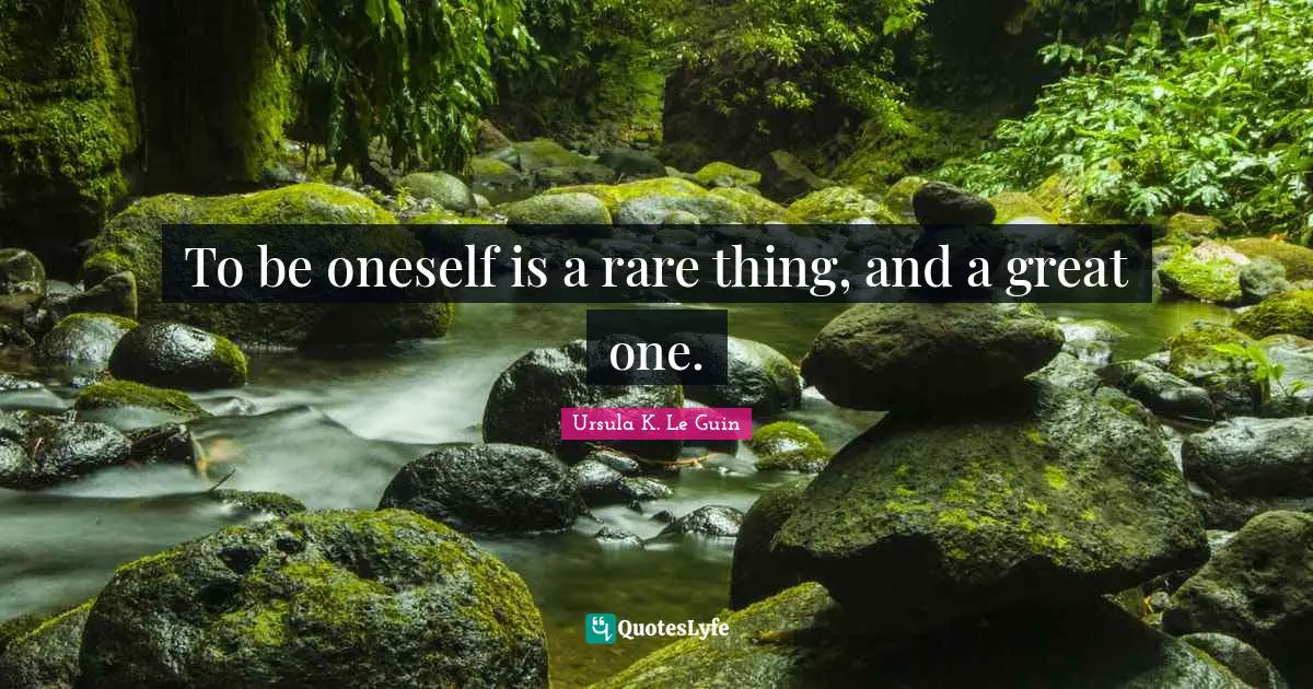 To be oneself is a rare thing, and a great one.