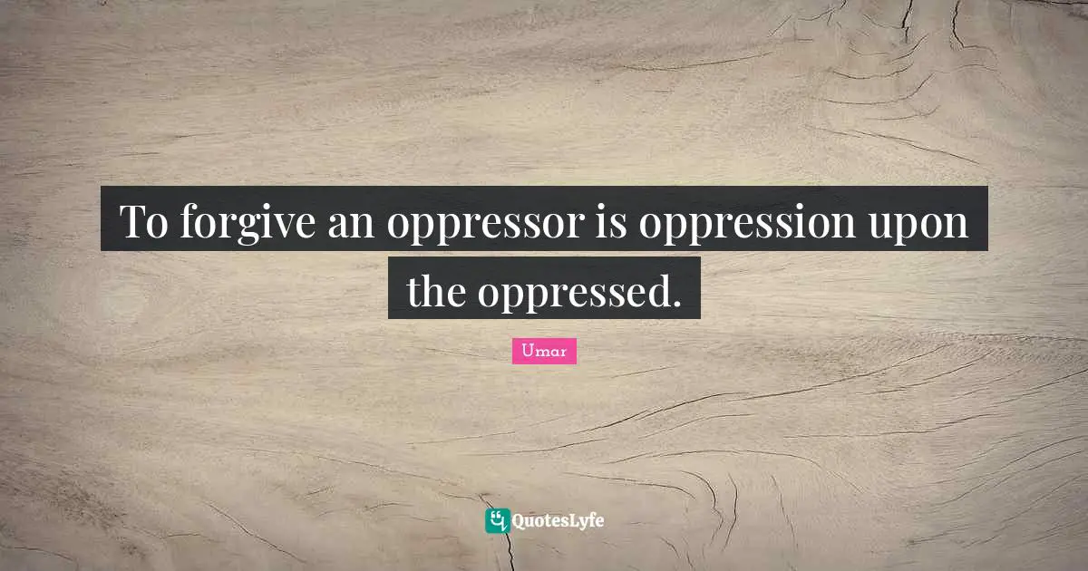 Umar Quotes: "To forgive an oppressor is oppression upon the oppressed."