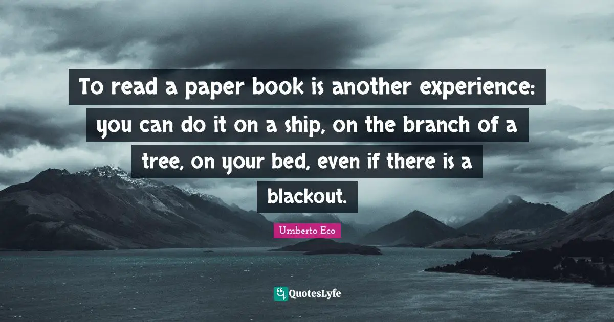 To read a paper book is another experience: you can do it on a ship, on the branch of a tree, on your bed, even if there is a blackout.